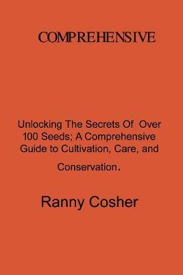 A Comprehensive Guide to Seed Description: Unlocking the Secrets of Over 100 Seeds: A Comprehensive Guide to Cultivation, Care, and Conservation - Ranny Coshery - cover