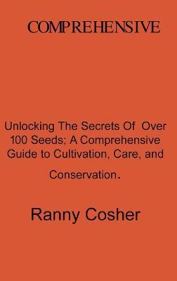 A Comprehensive Guide to Seed Description: Unlocking the Secrets of Over 100 Seeds: A Comprehensive Guide to Cultivation, Care, and Conservation - Ranny Coshery - cover