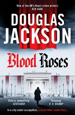 Blood Roses: Introducing 'the natural heir to Kerr's Bernie Gunther' - Douglas Jackson - cover