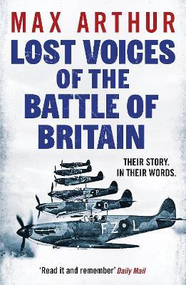 Lost Voices of the Battle of Britain: The Pilots Who Saved Britain, In Their Own Words - Max Arthur - cover
