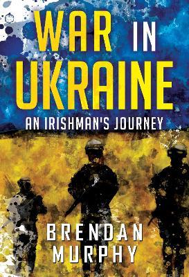 War in Ukraine: An Irishman's Journey - Brendan Murphy - cover