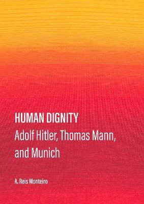 Human Dignity: Adolf Hitler, Thomas Mann, and Munich - Agostinho dos Reis Monteiro - cover