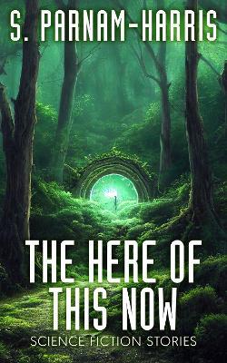 The Here of This Now: Science Fiction Stories - S Parnam-Harris - cover