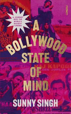 A Bollywood State of Mind: A journey into the world's biggest cinema - Sunny Singh - cover