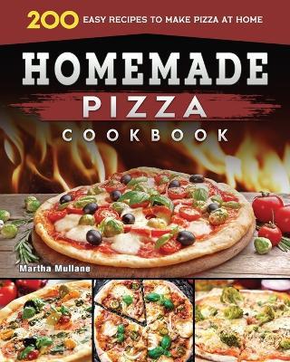 Homemade Pizza Cookbook 2022: 200 Easy Recipes to Make Pizza at Home - Martha D Mullane - cover