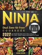 The UK Ninja Dual Zone Air Fryer Cookbook 2022: Air Fryer Recipes with Tips & Tricks to Fry, Grill, Roast, Bake & Dehydrate at Ease