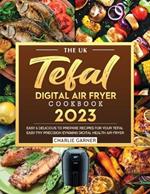 The UK Tefal Digital Air Fryer Cookbook 2023: Easy & Delicious to Prepare Recipes for Your Tefal Easy Fry Precision EY401840 Digital Health Air Fryer