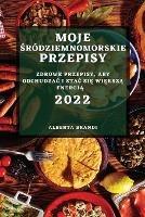 Moje Srodziemnomorskie Przepisy 2022: Zdrowe Przepisy, Aby OdchudzaC I StaC SiE WiEkszA EnergiA