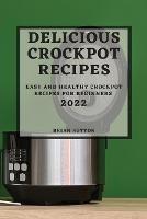 Delicious Crockpot Recipes 2022: Easy and Healthy Crockpot Recipes for Beginners - Brian Sutton - cover