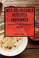 Mes Delicieuses Recettes Indiennes 2022: Recettes Indiennes Savoureuses
