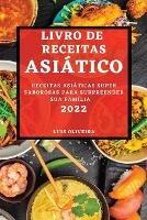 Livro de Receitas Asiatico 2022: Receitas Asiaticas Super Saborosas Para Surpreender Sua Familia - Luis Oliveira - cover