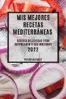 MIS Mejores Recetas Mediterraneas 2022: Recetas Deliciosas Para Sorprender a Tus Invitados - Pedro Alvarez - cover