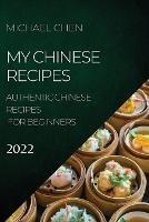 My Chinese Recipes 2022: Authentic Chinese Recipes for Beginners - Michael Chen - cover