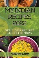 My Indian Recipes 2022: Delicious Recipes for Beginners
