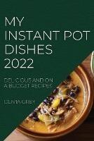 My Instant Pot Dishes 2022: Delicious and on a Budget Recipes
