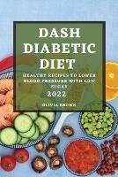 Dash Diabetic Diet 2022: Healthy Recipes to Lower Blood Pressure with Low Sugar - Olivia Brown - cover