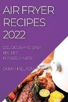 Air Fryer Recipes 2022: Delicious and Easy Recipes for Beginners