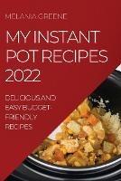 My Instant Pot Recipes 2022: Delicious and Easy Budget-Friendly Recipes - Melania Greene - cover