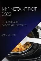 My Instant Pot 2022: Delicious and Easy to Make Recipes