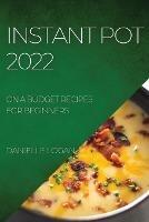 Instant Pot 2022: On a Budget Recipes for Beginners - Danielle Logan - cover