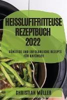 Heissluftfritteuse Rezeptbuch 2022: Gunstige Und Erfolgreiche Rezepte Fur Anfanger - Christian Muller - cover