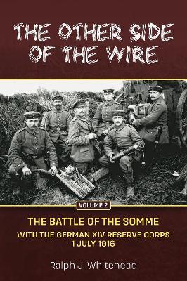 Other Side of the Wire, Volume 2: The Battle of the Somme with the German XIV Reserve Corps, 1 July 1916 - Ralph J Whitehead - cover