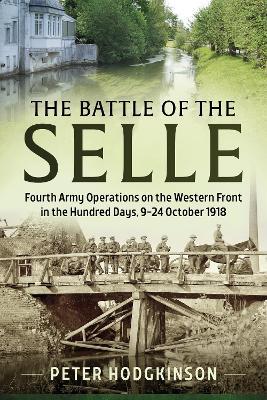 Battle of the Selle: Fourth Army Operations on the Western Front in the Hundred Days, 9-24 October 1918 - Peter Hodgkinson - cover