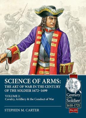 Science of Arms: The Art of War in the Century of the Soldier, 1672 - 1699, Volume 2: The Cavalry, Artillery and Conduct of War - cover