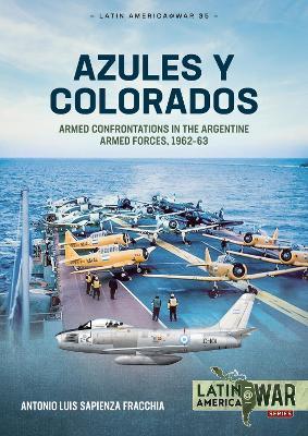 Azules y Colorados: Armed Confrontations in the Argentine Armed Forces, 1962–63 - Antonio Luis Sapienza Fracchia - cover