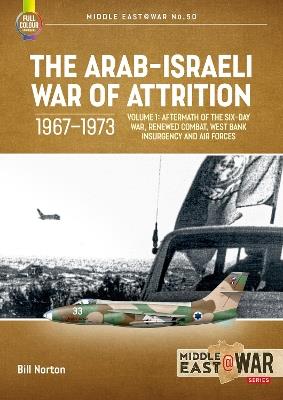 The Arab-Israeli War of Attrition, 1967-1973 Volume 1: Six-Day War Aftermath, Renewed Combat, Air Forces - Bill Norton - cover