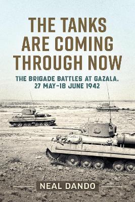 The Tanks are Coming Through Now: The Brigade Battles at Gazala, 27 May - 18 June 1942 - Neal Dando - cover