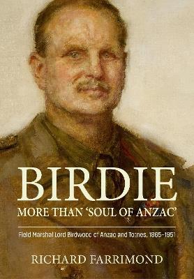 Birdie - More Than 'Soul of Anzac': Field Marshal Lord Birdwood of Anzac and Totnes, 1865-1951 - Richard Farrimond - cover
