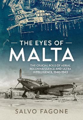 The Eyes of Malta: The Crucial Role of Aerial Reconnaissance and ULTRA Intelligence, 1940-1943 - Salvo Fagone - cover