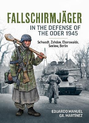Fallschirmjäger — In The Defense Of The Oder 1945: Schwedt, Zehden, Eberswalde, Seelow, Berlin - Eduardo Manuel Gil Martínez - cover