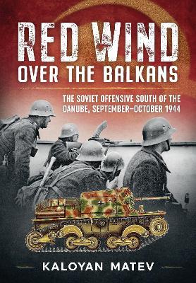 Red Wind Over the Balkans: The Soviet Offensive South of the Danube September-October 1944 - Kaloyan Matev - cover