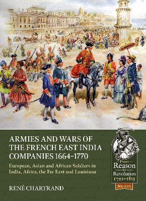 Armies and Wars of the French East India Companies 1664-1770: European, Asian and African Soldiers in India, Africa, the Far East and Louisiana - René Chartrand - cover