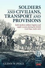 Soldiers and Civilians, Transport and Provisions: Early Modern Military Logistics and Supply Systems During the British Civil Wars, 1638-1653