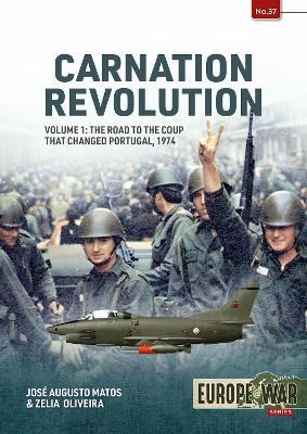 Carnation Revolution Volume 1: The Road to the Coup that Changed Portugal, 1974 - José Augusto Matos,Zelia Oliveira - cover