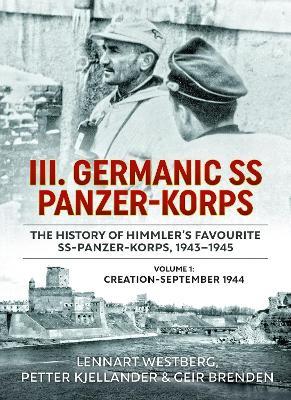 III. Germanic SS Panzer-Korps - The History of Himmler's Favourite SS-Panzer-Korps, 1943-1945: Volume 1: Creation-September 1944 - Lennart Westberg,Petter Kjellander,Geir Brenden - cover