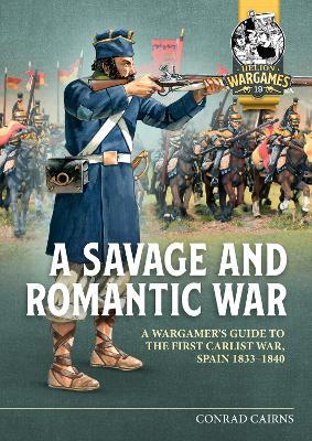 A Savage and Romantic War: A Wargamer’s Guide to the First Carlist War, Spain 1833-1840 - Conrad Cairns - cover