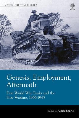 Genesis, Employment, Aftermath: First World War Tanks and the New Warfare 1900-1945 - cover