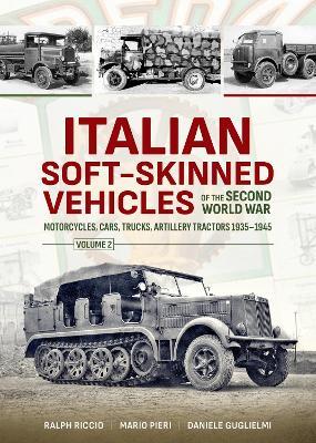 Italian Soft-Skinned Vehicles of the Second World War: Volume 2 - Motorcycles, Cars, Trucks, Artillery Tractors 1935–1945 - Ralph Riccio,Mario Pieri,Daniele Guglielmi - cover