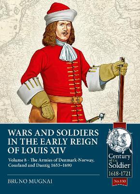 Wars and Soldiers in the Early Reign of Louis XIV Volume 8: The Armies of Denmark-Norway, Courland and Danzig,1655-1690 - Bruno Mugnai - cover
