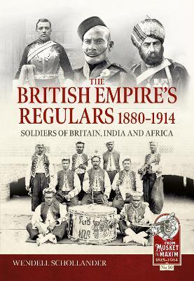 The British Empire’s Regulars 1880 - 1914: The regular soldiers of the British Empire 1880 -1914. Britain, India and Africa - Wendell Schollander - cover