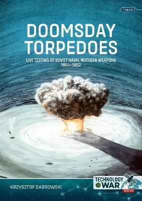 Doomsday Torpedoes: Live Testing of Soviet Naval Nuclear Weapons, 1954-1962 - Krzysztof Dabrowski - cover