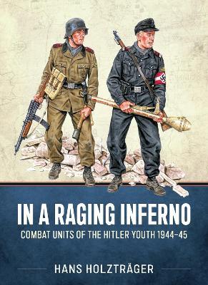 In A Raging Inferno: Combat Units of the Hitler Youth 1944-45 - Hans Holzträger - cover