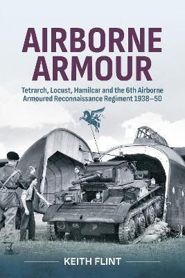 Airborne Armour: Tetrarch, Locust, Hamilcar and the 6th Airborne Armoured Reconnaissance Regiment 1938-50 - Keith Flint - cover