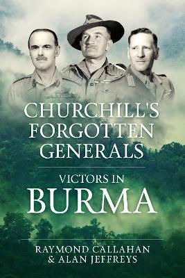 Churchill's Forgotten Generals: Victors in Burma - Raymond Callahan,Alan Jeffreys - cover