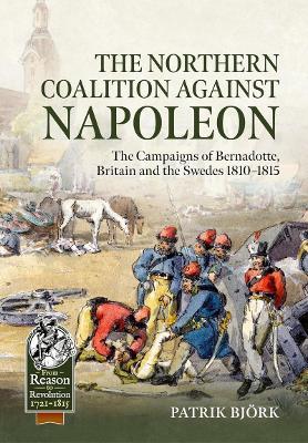 The Northern Coalition against Napoleon: The Campaigns of Bernadotte, Britain and the Swedes 1810-1815 - Patrik Björk - cover