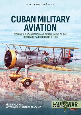 Cuban Military Avaition Volume 1: Organisation and Development of the Cuban Army Air Corps 1913-1952 - Hélio Higuchi,Antonio Luis Sapienza Fracchia - cover